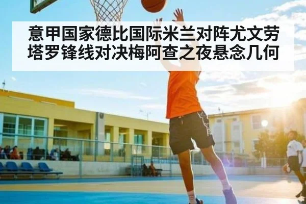 意甲国家德比国际米兰对阵尤文劳塔罗锋线对决梅阿查之夜悬念几何